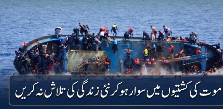 موت کی کشتیوں میں زندگی مت ڈھونڈیں